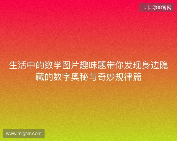 生活中的数学图片趣味题带你发现身边隐藏的数字奥秘与奇妙规律篇 生活中的数学图片趣味题带你发现身边隐藏的数字奥秘与奇妙规律篇